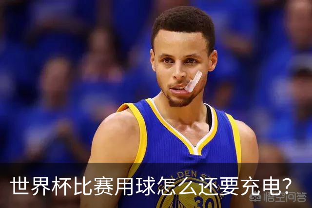 世界杯比赛用球怎么还要充电？
