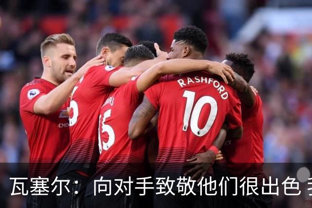 瓦塞尔：向对手致敬他们很出色 我们本季很棒打破了很多人的质疑