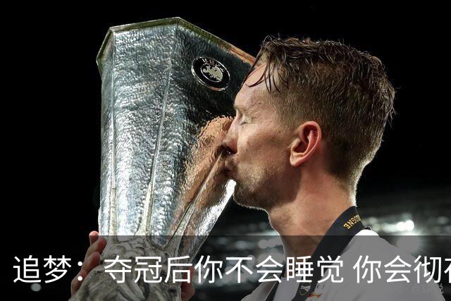 追梦：夺冠后你不会睡觉 你会彻夜狂欢然后在某个时间点累垮睡着